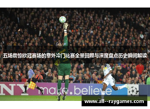 五场震惊欧冠赛场的意外冷门比赛全景回顾与深度盘点历史瞬间解读