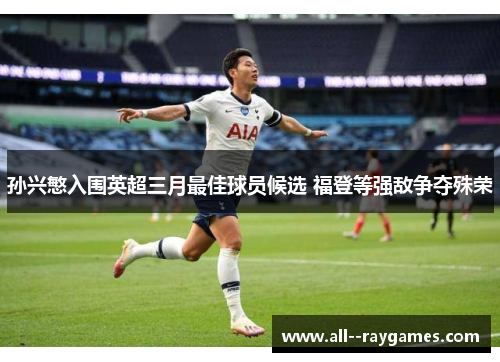 孙兴慜入围英超三月最佳球员候选 福登等强敌争夺殊荣 孙兴慜入围英超三月最佳球员候选 福登等强敌争夺殊荣