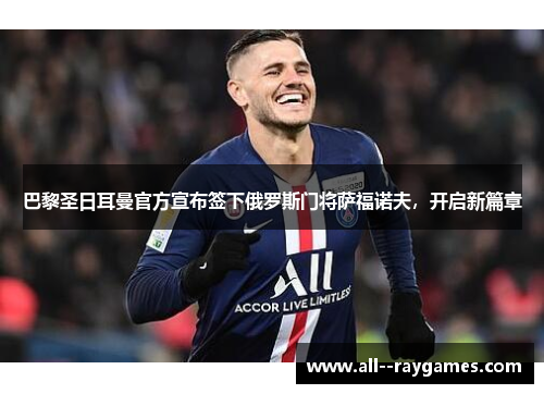 巴黎圣日耳曼官方宣布签下俄罗斯门将萨福诺夫，开启新篇章