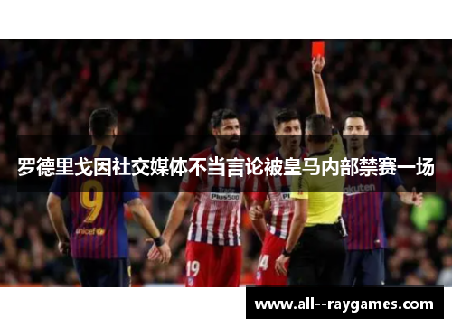 罗德里戈因社交媒体不当言论被皇马内部禁赛一场