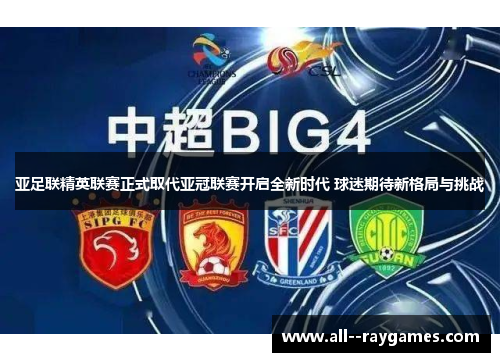 亚足联精英联赛正式取代亚冠联赛开启全新时代 球迷期待新格局与挑战