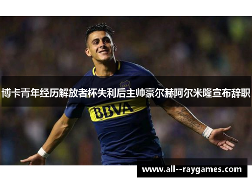 博卡青年经历解放者杯失利后主帅豪尔赫阿尔米隆宣布辞职