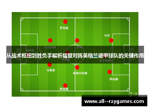 从战术枢纽到胜负手解析福登对阵英格兰德甲球队的关键作用 从战术枢纽到胜负手解析福登对阵英格兰德甲球队的关键作用