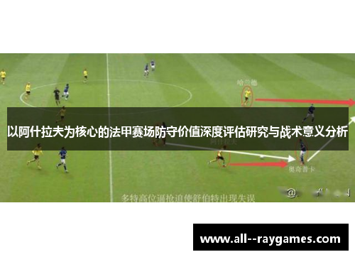以阿什拉夫为核心的法甲赛场防守价值深度评估研究与战术意义分析 以阿什拉夫为核心的法甲赛场防守价值深度评估研究与战术意义分析